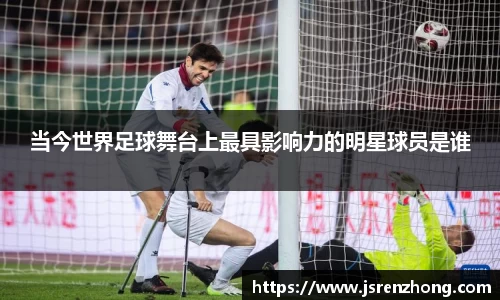 当今世界足球舞台上最具影响力的明星球员是谁